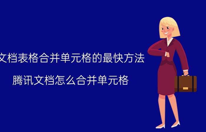 文档表格合并单元格的最快方法 腾讯文档怎么合并单元格？